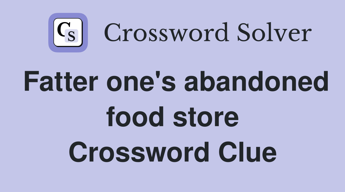 Fatter one's abandoned food store Crossword Clue Answers Crossword